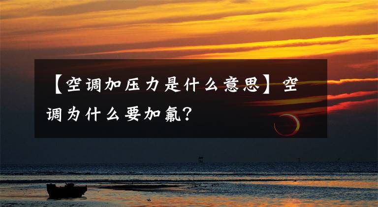 【空调加压力是什么意思】空调为什么要加氟？
