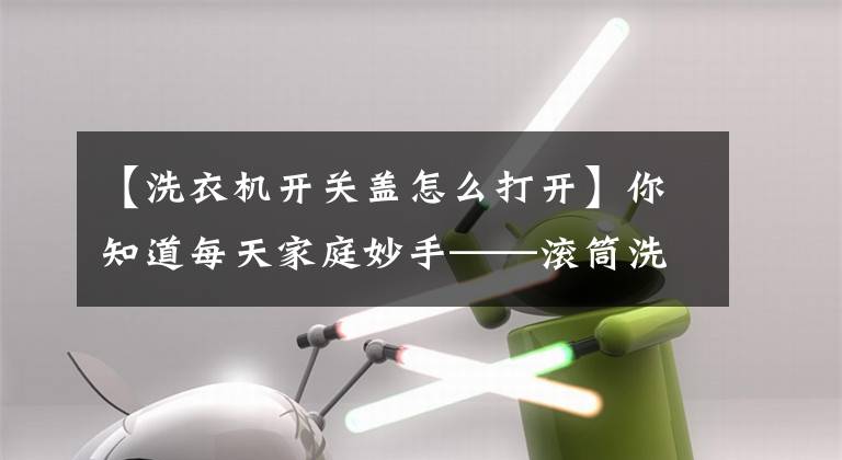 【洗衣机开关盖怎么打开】你知道每天家庭妙手——滚筒洗衣机门打不开吗？机关在这里