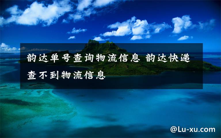 韵达单号查询物流信息 韵达快递查不到物流信息