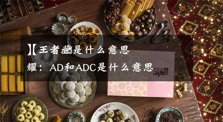 【王者ad是什么意思】王者荣耀：AD和ADC是什么意思