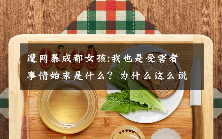 遭网暴成都女孩:我也是受害者 事情始末是什么？为什么这么说？