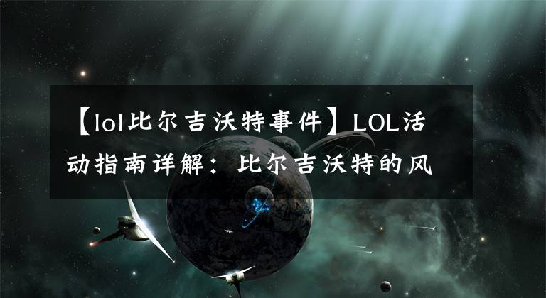 【lol比尔吉沃特事件】LOL活动指南详解：比尔吉沃特的风暴&同人痛车创作大赛