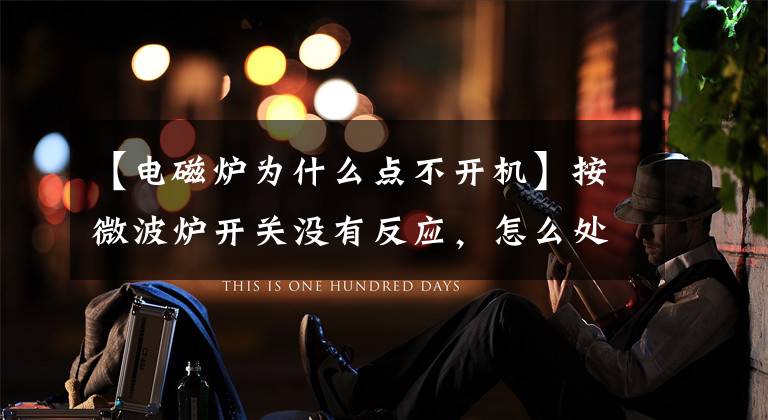【电磁炉为什么点不开机】按微波炉开关没有反应，怎么处理？