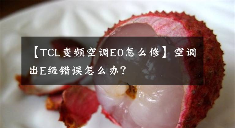 【TCL变频空调E0怎么修】空调出E级错误怎么办？