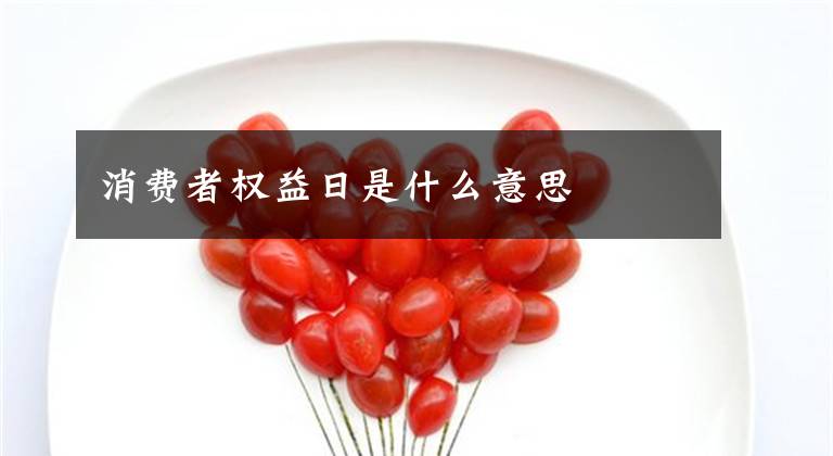 消费者权益日是什么意思