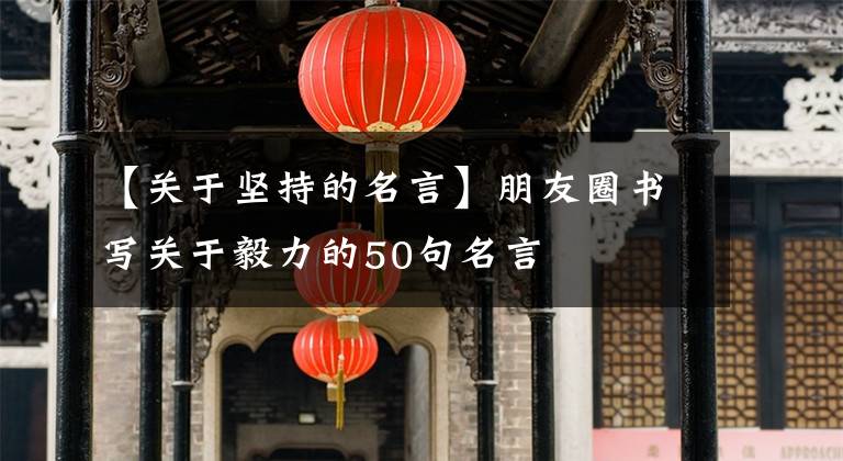 【关于坚持的名言】朋友圈书写关于毅力的50句名言