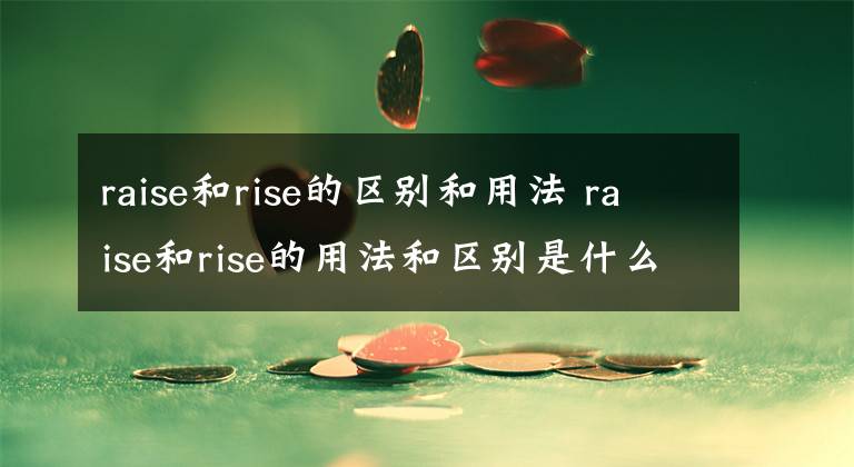 raise和rise的区别和用法 raise和rise的用法和区别是什么