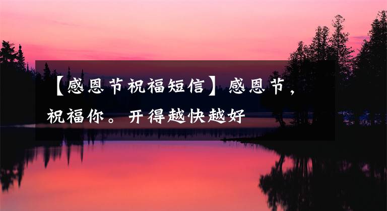 【感恩节祝福短信】感恩节，祝福你。开得越快越好