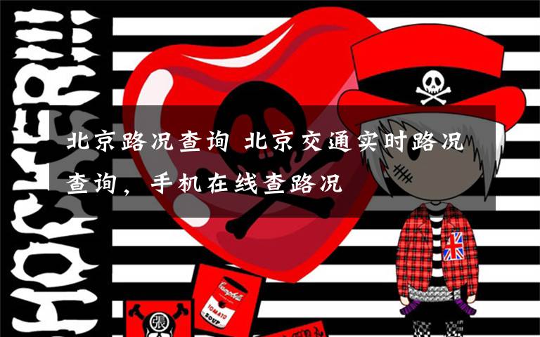 北京路况查询 北京交通实时路况查询，手机在线查路况