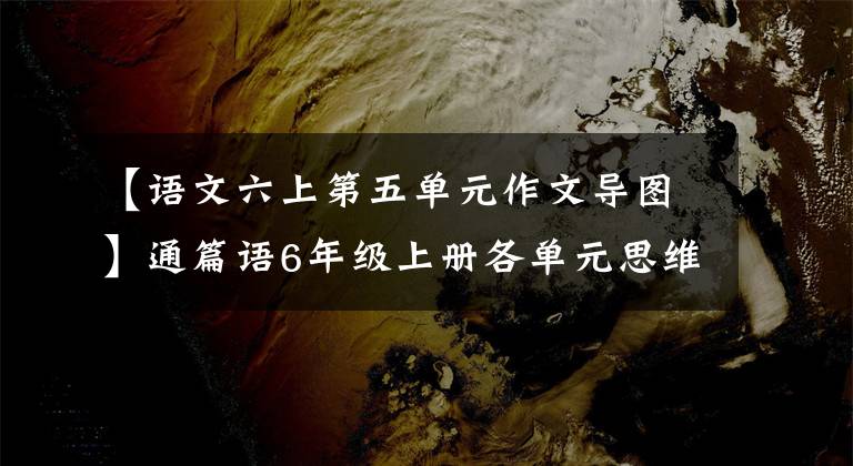 【语文六上第五单元作文导图】通篇语6年级上册各单元思维导图高点梳理，可以下载打印