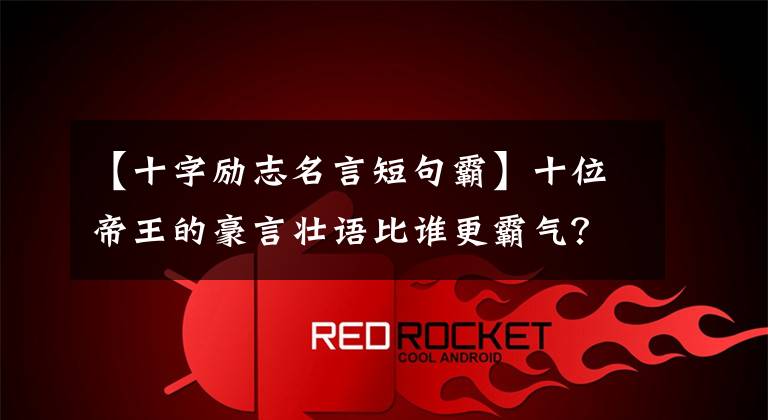 【十字励志名言短句霸】十位帝王的豪言壮语比谁更霸气？