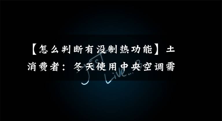 【怎么判断有没制热功能】土消费者：冬天使用中央空调需要掌握五大供暖常识