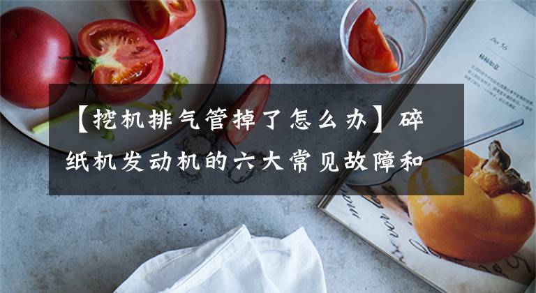 【挖机排气管掉了怎么办】碎纸机发动机的六大常见故障和处理，超变老人司机！挖掘机必须收藏！