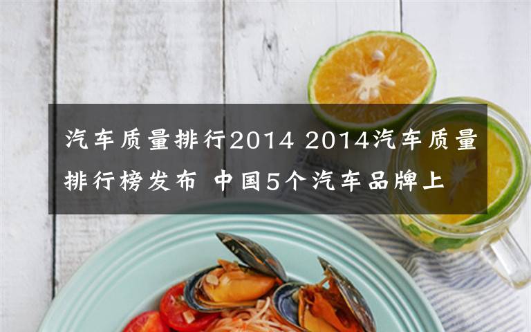 汽车质量排行2014 2014汽车质量排行榜发布 中国5个汽车品牌上榜