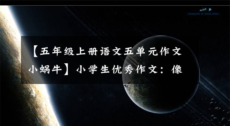 【五年级上册语文五单元作文小蜗牛】小学生优秀作文：像飞一样走路的蜗牛