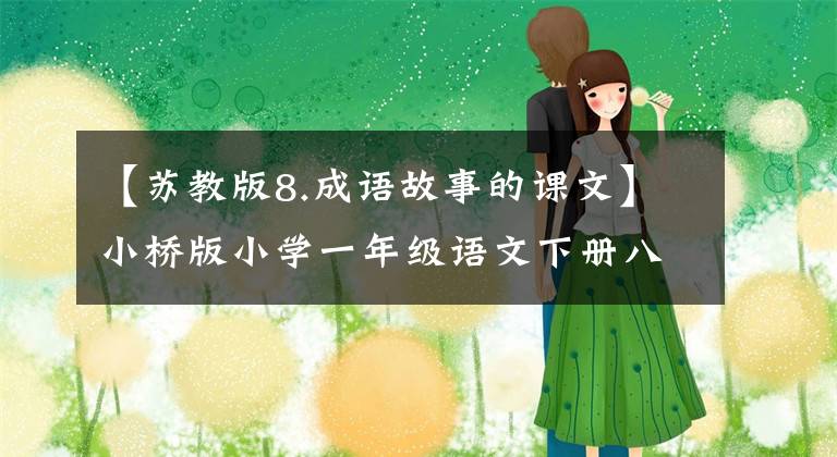 【苏教版8.成语故事的课文】小桥版小学一年级语文下册八段扩张语。