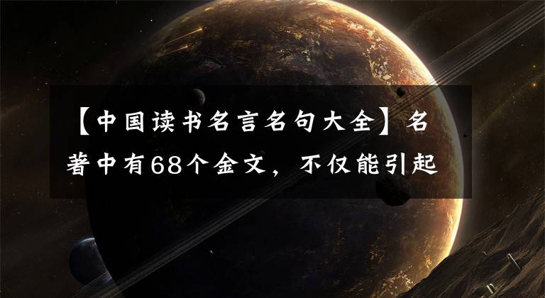【中国读书名言名句大全】名著中有68个金文，不仅能引起孩子们对阅读的兴趣，还可以作为写作素材。