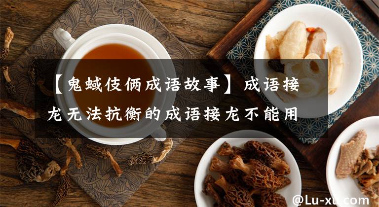 【鬼蜮伎俩成语故事】成语接龙无法抗衡的成语接龙不能用任何句子来延续。