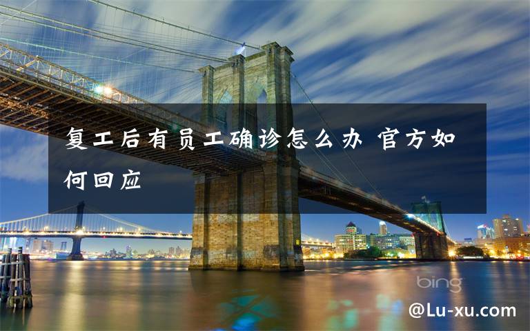 复工后有员工确诊怎么办 官方如何回应