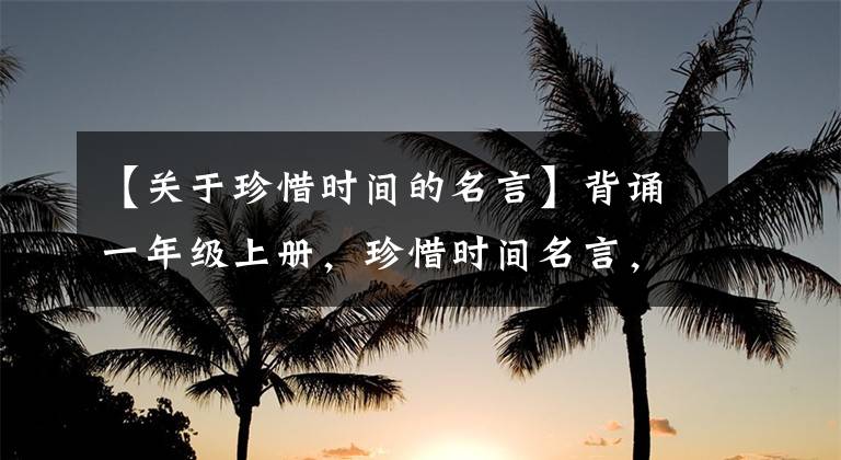 【关于珍惜时间的名言】背诵一年级上册，珍惜时间名言，增广光贤文。