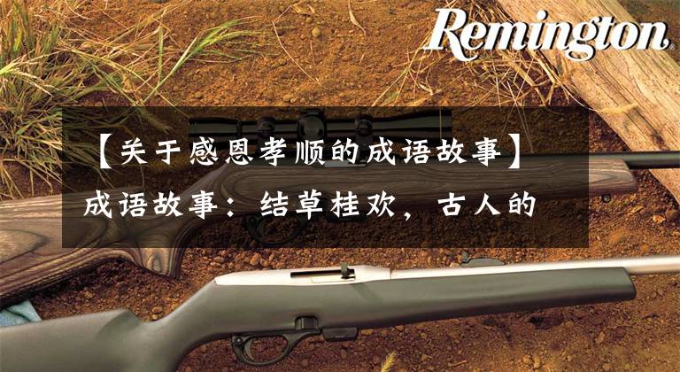 【关于感恩孝顺的成语故事】成语故事：结草桂欢，古人的隐图报故事