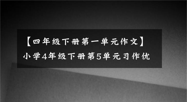 【四年级下册第一单元作文】小学4年级下册第5单元习作优秀范文《游新疆喀纳斯湖》