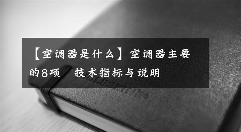 【空调器是什么】空调器主要的8项​技术指标与说明