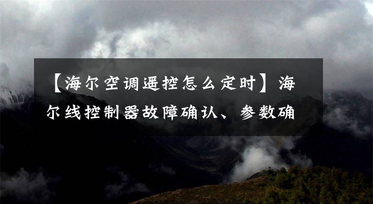 【海尔空调遥控怎么定时】海尔线控制器故障确认、参数确认和锁定