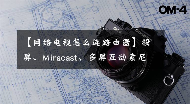 【网络电视怎么连路由器】投屏、Miracast、多屏互动索尼电视怎么刷屏？