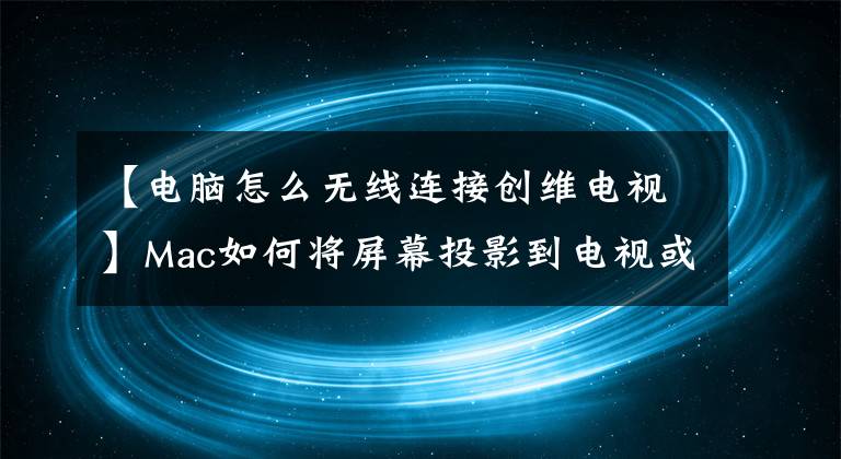 【电脑怎么无线连接创维电视】Mac如何将屏幕投影到电视或投影仪上？