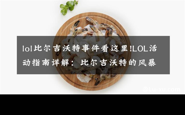 lol比尔吉沃特事件看这里!LOL活动指南详解：比尔吉沃特的风暴&同人痛车创作大赛