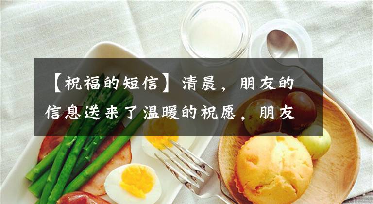 【祝福的短信】清晨，朋友的信息送来了温暖的祝愿，朋友，早上好