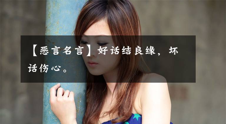 【恶言名言】好话结良缘，坏话伤心。