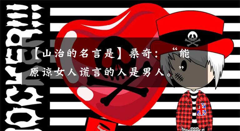 【山治的名言是】桑奇：“能原谅女人谎言的人是男人。”我决定暂时收回这句话