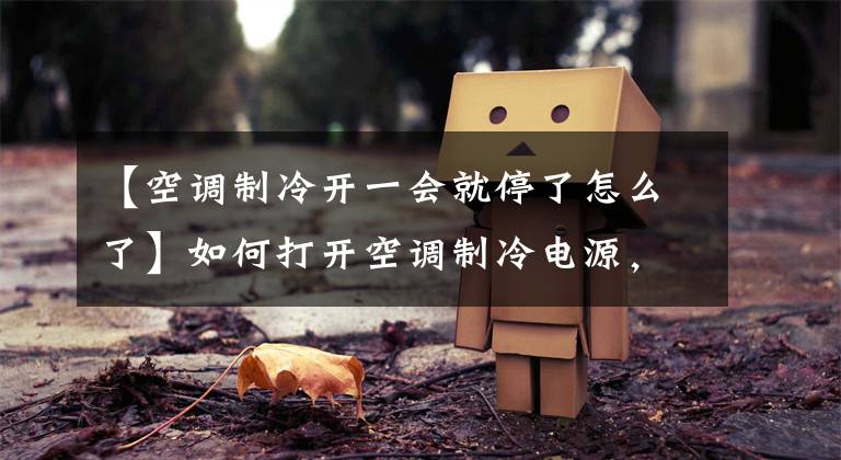 【空调制冷开一会就停了怎么了】如何打开空调制冷电源，停止在一段时间内向室外机供电。