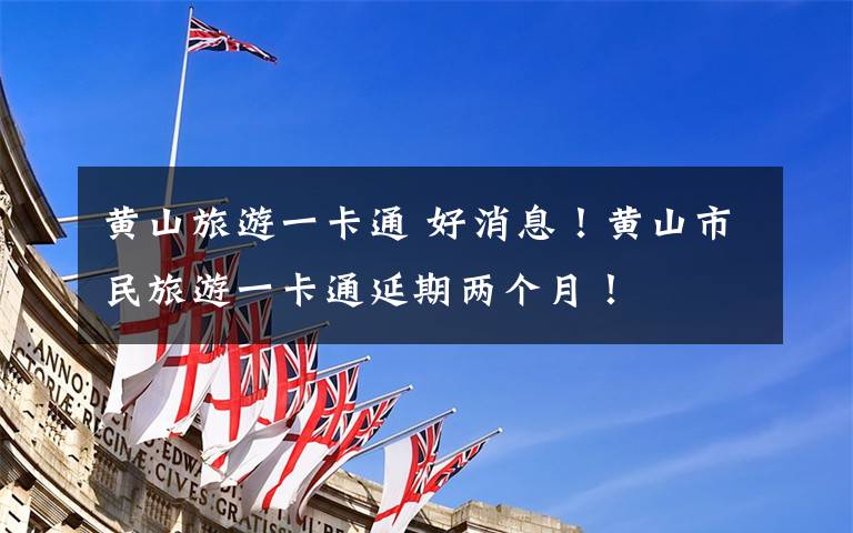 黄山旅游一卡通 好消息！黄山市民旅游一卡通延期两个月！