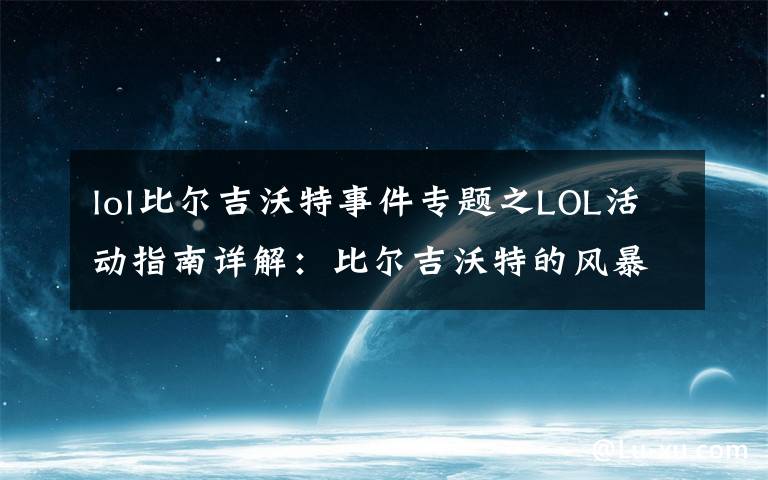lol比尔吉沃特事件专题之LOL活动指南详解：比尔吉沃特的风暴&同人痛车创作大赛