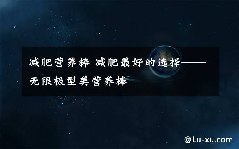 减肥营养棒 减肥最好的选择——无限极型美营养棒