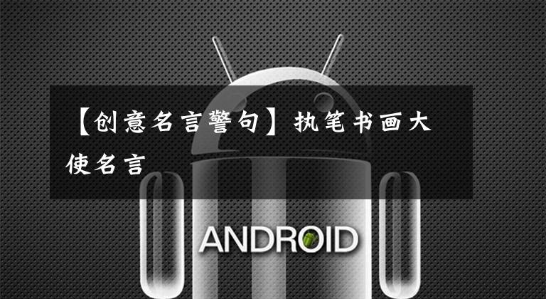 【创意名言警句】执笔书画大使名言