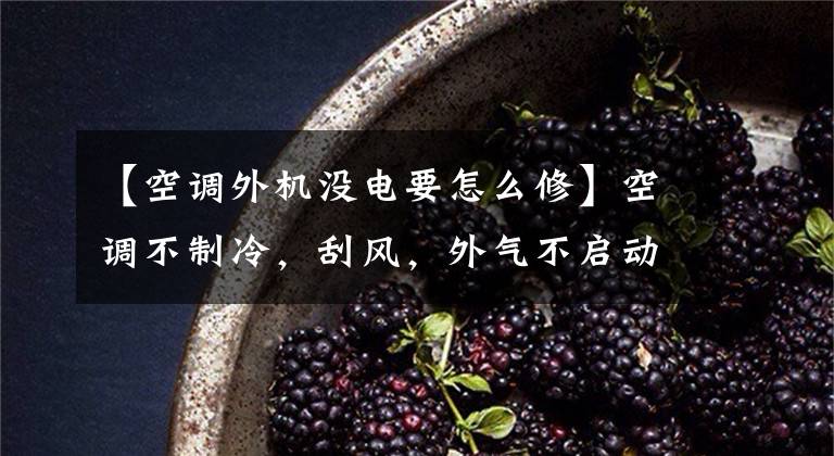 【空调外机没电要怎么修】空调不制冷，刮风，外气不启动，该怎么修理