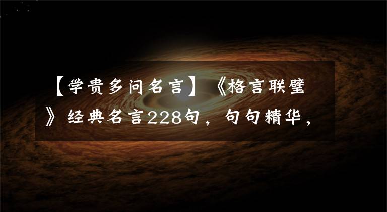 【学贵多问名言】《格言联璧》经典名言228句，句句精华，充满人生智慧！