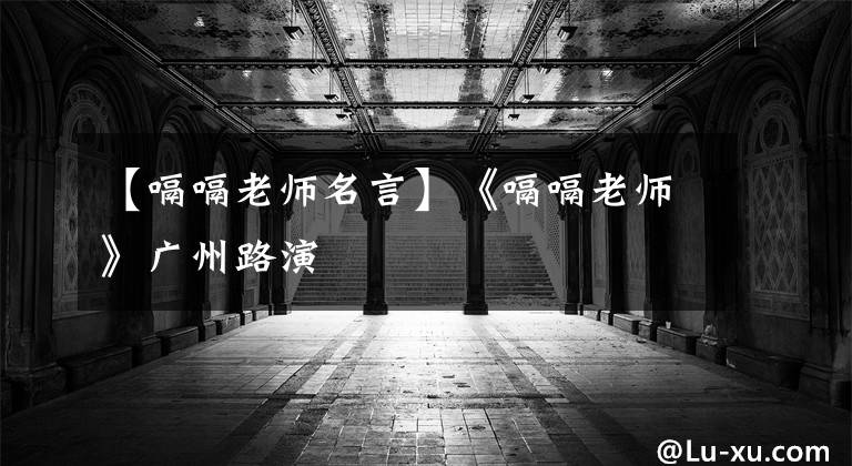 【嗝嗝老师名言】《嗝嗝老师》广州路演