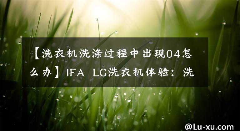 【洗衣机洗涤过程中出现04怎么办】IFA  LG洗衣机体验：洗涤过程硬币完全不动。