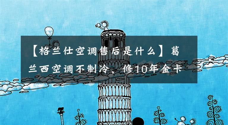 【格兰仕空调售后是什么】葛兰西空调不制冷，修10年金卡怎么不工作？