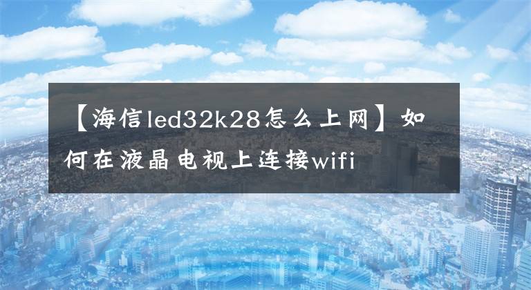 【海信led32k28怎么上网】如何在液晶电视上连接wifi