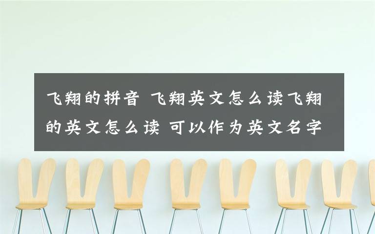 飞翔的拼音 飞翔英文怎么读飞翔的英文怎么读 可以作为英文名字吗 谢谢译成拼音吧 我知道怎么写的 就是不知道英文怎么发音 为什么不能作