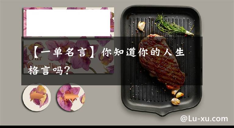 【一单名言】你知道你的人生格言吗？