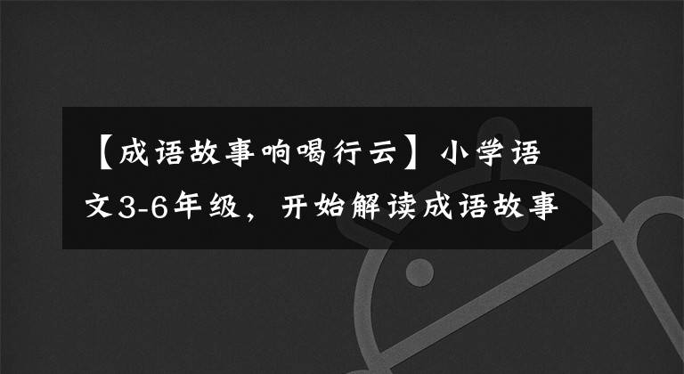 【成语故事响喝行云】小学语文3-6年级，开始解读成语故事，阅读原文，一点点学习传统文化。