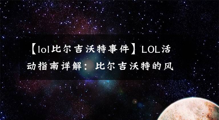 【lol比尔吉沃特事件】LOL活动指南详解：比尔吉沃特的风暴&同人痛车创作大赛