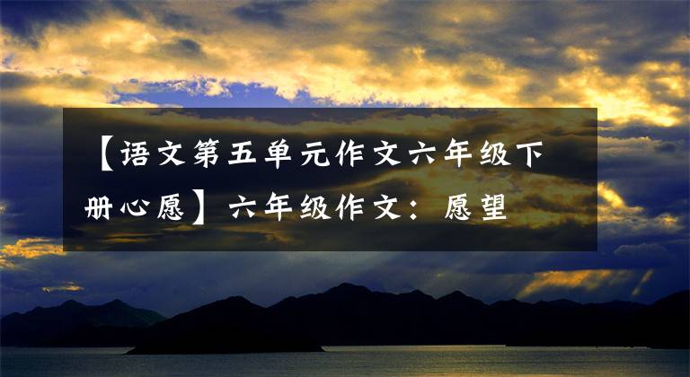 【语文第五单元作文六年级下册心愿】六年级作文：愿望